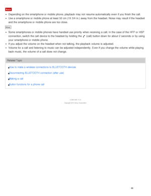 Page 92Note
Depending on the smartphone or mobile  phone, playback  may not resume automatically even if you finish the call.
Use a smartphone or mobile  phone at least 50 cm (19  3/4 in.) away from the headset. Noise may result  if the headset
and the smartphone or mobile  phone are  too close.
Hint
Some smartphones or mobile  phones have handset use priority  when receiving  a call. In the case of the HFP or HSP
connection, switch the call  device to the headset by holding  the 
 (call) button down for about...