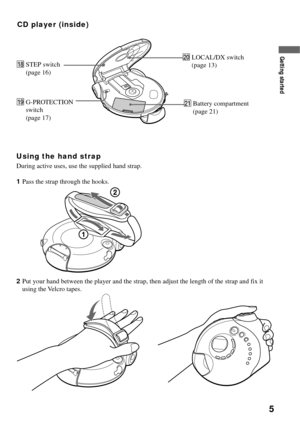 Page 55
CD player (inside)
waBattery compartment
(page 21)qlG-PROTECTION
switch
(page 17)
Getting started
qkSTEP switch
(page 16)w;LOCAL/DX switch
(page 13)
Using the hand strap
During active uses, use the supplied hand strap.
1Pass the strap through the hooks.
2Put your hand between the player and the strap, then adjust the length of the strap and fix it
using the Velcro tapes. 