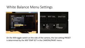 Page 42White	Balance	Menu	Settings
On	the	WB	toggle	switch	on	the	side	of	the	camera,	the	last	setting	PRESET	
is	determined	by	the	WB	TEMP	SET	in	the	CAMERA/PAINT	menu.	 