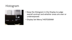 Page 46Histogram	
•Keep	the	Histogram	in	the	Display	to	judge	
overall	contrast	and	whether	areas	are	over	or	
underexposed.
• Display	Set	Menu/	HISTOGRAM 