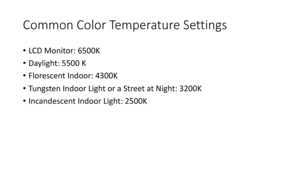 Page 72Common	Color	Temperature	Settings
•LCD	Monitor:	6500K
• Daylight:	5500	K
• Florescent	Indoor:	4300K
• Tu n g s t e n 	 I n d o o r 	 L i g h t 	 o r 	 a 	 S t re e t 	 a t 	 N i g h t : 	 3 2 0 0 K
• Incandescent	Indoor	Light:	2500K 