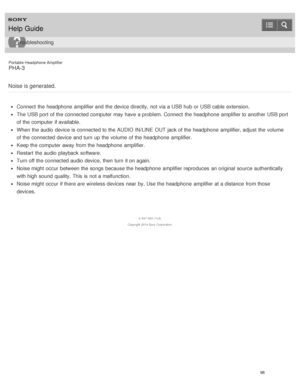 Page 103Portable Headphone Amplifier
PHA-3
Noise is generated.
Connect  the headphone  amplifier and the device directly,  not via a USB hub or USB cable extension.
The  USB port  of the connected computer may have a problem. Connect  the headphone  amplifier to another USB port
of the computer if available.
When the audio  device is  connected to the AUDIO IN/LINE  OUT jack of the headphone  amplifier, adjust the volume
of the connected device and turn  up the volume  of the headphone  amplifier.
Keep the...