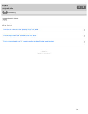 Page 39Portable Headphone Amplifier
PHA-3
Other device The remote control  of the headset does not work.
The microphone of the headset does not work.
The connected  radio or TV  cannot  receive a signal/Noise is generated.
4 -547 -524 -11(4)
Copyright  2014 Sony  Corporation
Help Guide
Troubleshooting
34  