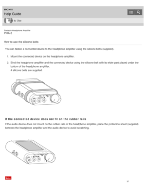 Page 42Portable Headphone Amplifier
PHA-3
How  to use  the silicone  belts
You can fasten  a connected device to the headphone  amplifier using the silicone belts (supplied). 1.  Mount the connected device on the headphone  amplifier.
2 .  Bind  the headphone  amplifier and the connected device using the silicone belt with its wider part  placed  under the
bottom of the headphone  amplifier.
4 silicone belts are  supplied.
If the connected device  does  not fit on  the rubber rails
If the audio  device does not...