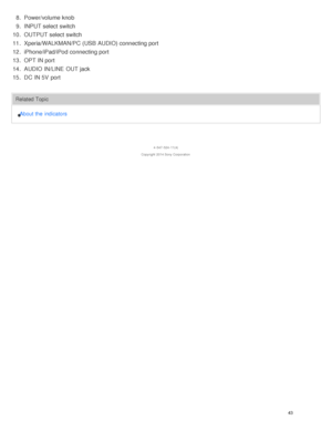 Page 488.  Power/volume knob
9.  INPUT select switch
10 . OUTPUT select switch
11 . Xperia/WALKMAN/PC (USB AUDIO) connecting port
12 . iPhone/iPad/iPod connecting port
13 . OPT IN port
14 . AUDIO IN/LINE  OUT jack
15 . DC  IN 5V  port
Related Topic
About the  indicators
4 -547 -524 -11(4)
Copyright  2014 Sony  Corporation
43  
