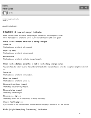 Page 49Portable Headphone Amplifier
PHA-3
About  the indicators
POWER/CHG (power/charge) indicator
When the headphone  amplifier is  being  charged, the indicator flashes/lights up in red.
When the headphone  amplifier is  turned on, the indicator flashes/lights up in green.
While the headphone  amplifier is  being  charged
Turns off
The  headphone  amplifier is  fully charged.
Lights up (red)
The  headphone  amplifier is  being  charged.
Flashes  (red)
The  headphone  amplifier is  not being  charged...