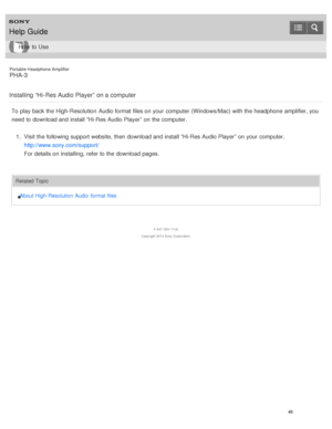 Page 53Portable Headphone Amplifier
PHA-3
Installing  “Hi -Res Audio Player” on a computer
To play back the High-Resolution  Audio format files on your  computer (Windows/Mac) with the headphone  amplifier, you
need  to download and install “Hi-Res Audio Player” on the computer. 1.  Visit the following support website, then  download and install “Hi-Res Audio Player” on your  computer.
http://www.sony.com/support/
For details on installing, refer to the download pages.
Related Topic
About High- Resolution Audio...