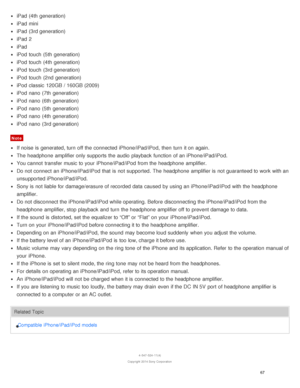 Page 72iPad  (4th  generation)
iPad  mini
iPad  (3rd generation)
iPad  2
iPad
iPod  touch  (5th  generation)
iPod  touch  (4th  generation)
iPod  touch  (3rd generation)
iPod  touch  (2nd  generation)
iPod  classic  120GB / 160GB (2009)
iPod  nano  (7th  generation)
iPod  nano  (6th  generation)
iPod  nano  (5th  generation)
iPod  nano  (4th  generation)
iPod  nano  (3rd generation)
Note
If noise is  generated, turn  off the connected iPhone/iPad/iPod,  then  turn  it on again.
The  headphone  amplifier only...