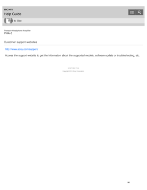 Page 95Portable Headphone Amplifier
PHA-3
Customer  support  websites
http://www.sony.com/support/
Access  the support website to get the information  about  the supported  models,  software update or troubleshooting, etc.
4 -547 -524 -11(4)
Copyright  2014 Sony  Corporation
Help Guide
How  to Use
90  
