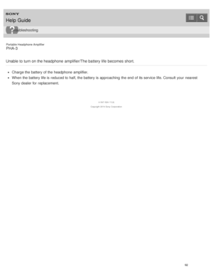 Page 97Portable Headphone Amplifier
PHA-3
Unable to turn on the headphone  amplifier/The battery life  becomes short.
Charge the battery of the headphone  amplifier.
When the battery life is  reduced to half, the battery is  approaching  the end of its service life. Consult your  nearest
Sony dealer for replacement.
4 -547 -524 -11(4)
Copyright  2014 Sony  Corporation
Help Guide
Troubleshooting
92  