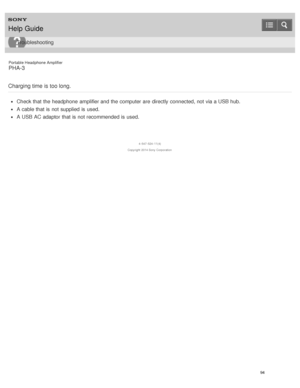 Page 99Portable Headphone Amplifier
PHA-3
Charging time is too long.
Check that the headphone  amplifier and the computer are  directly connected, not via a USB hub.
A cable that is  not supplied  is  used.
A USB AC adaptor that is  not recommended is  used.
4 -547 -524 -11(4)
Copyright  2014 Sony  Corporation
Help Guide
Troubleshooting
94  