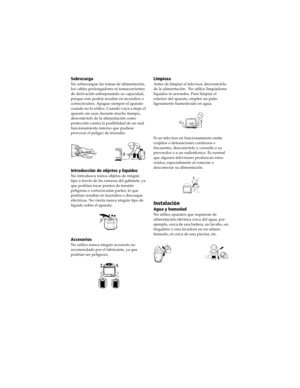 Page 64 User Guide
Sobrecarga
No sobrecargue las tomas de alimentación, 
los cables prolongadores ni tomacorrientes 
de derivación sobrepasando su capacidad, 
porque esto podría resultar en incendios o 
cortocircuitos. Apague siempre el aparato 
cu ando  no lo u tilice. Cua ndo va ya a  dejar  el 
aparato sin usar durante mucho tiempo, 
desconéctelo de la alimentación como 
protección contra la posibilidad de un mal 
funcionamiento interno que pudiese 
provocar el peligro de incendio.
Introducción de objetos y...