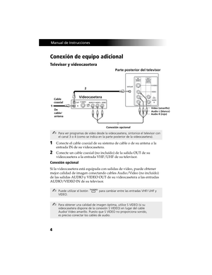 Page 744
 Manual de Instrucciones
Conexión de equipo adicional
Televisor y videocasetera
1Conecte el cable coaxial de su sistema de cable o de su antena a la 
entrada IN de su videocasetera.
2Conecte un cable coaxial (no incluído) de la salida OUT de su 
videocasetera a la entrada VHF/UHF de su televisor.
Conexión opcional
Si la videocasetera está equipada con salidas de video, puede obtener 
mejor calidad de imagen conectando cables Audio/Video (no incluído) 
de las salidas AUDIO y VIDEO OUT de su...