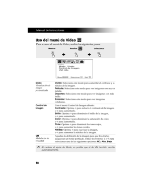 Page 8818
 Manual de Instrucciones
Uso del menú de Video 
Modo
Visualización de 
imagen 
personalizadaVívido: Seleccione este modo para aumentar el contraste y la 
nitidez de la imagen.
Película: Seleccione este modo para ver imágenes con mayor 
detalle.
Deportes: Seleccione este modo para ver imágenes con más 
brillo.
Estándar: Seleccione este modo para ver imágenes 
cotidianas.
Control de 
ImagenCon el menú Control de Imagen abierto:
Contraste: Oprima G para reducir el contraste de la imagen, 
o g para...