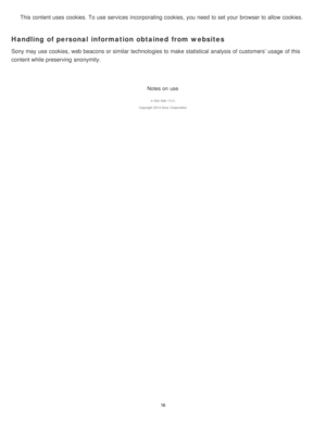 Page 16This content uses cookies. To use services incorporating cookies, you need  to set your  browser to allow cookies.
Handling of personal information obtained from websites
Sony may use cookies, web beacons or similar technologies to make  statistical analysis of customers’ usage  of this
content while preserving anonymity.
Notes on use
4 -534 -948 -11(1)
Copyright  2014 Sony  Corporation
16  