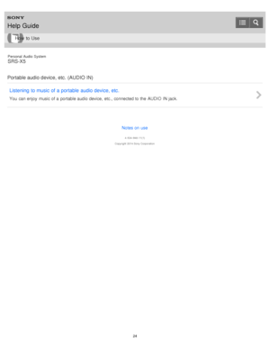 Page 24Personal  Audio  System
SRS-X5
Portable audio device, etc.  (AUDIO IN) Listening  to music  of a portable  audio device, etc.
You  can enjoy  music of a  portable audio device,  etc., connected to the  AUDIO  IN jack.
Notes on use
4 -534 -948 -11(1)
Copyright  2014 Sony  Corporation
Help Guide
How  to Use
24  