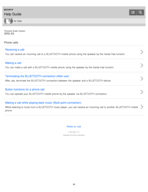 Page 26Personal  Audio  System
SRS-X5
Phone calls Receiving a call
You  can receive an incoming  call to a  BLUETOOTH mobile  phone  using  the  speaker  by the  hands- free function.
Making a call
You  can make a  call with  a  BLUETOOTH mobile  phone  using  the  speaker  by the  hands- free function.
Terminating  the BLUETOOTH connection (After use)
After use, terminate  the  BLUETOOTH connection between  the  speaker  and a  BLUETOOTH device.
Button functions  for a phone call
You  can operate  your...