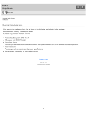 Page 41Personal  Audio  System
SRS-X5
Checking the included items
After opening the package, check that all  items in the list  below are  included  in the package.
If any items are  missing, contact  your  dealer.
Numbers in ( ) indicate  the item amount.
Personal  audio  system (SRS-X5) (1)
AC adaptor (AC -S125V25A) (1)
Quick Start Guide
Provides you with instructions on how to connect  the speaker with BLUETOOTH devices and basic operations.
Reference Guide
Provides you with precautions and product...