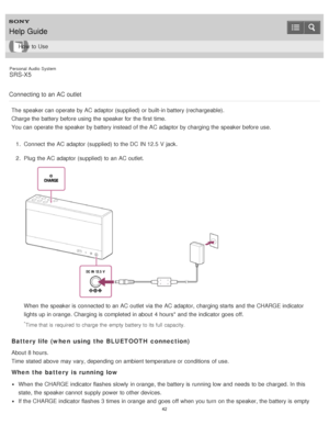 Page 42Personal  Audio  System
SRS-X5
Connecting to an AC outlet
The  speaker can operate by AC adaptor (supplied) or built-in battery (rechargeable).
Charge the battery before using the speaker for the first time.
You can operate the speaker by battery instead  of the AC adaptor by charging the speaker before use. 1.  Connect  the AC adaptor (supplied) to the DC  IN 12.5  V jack.
2 .  Plug  the AC adaptor (supplied) to an AC outlet.
When the speaker is  connected to an AC outlet  via the AC adaptor, charging...