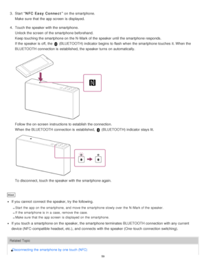 Page 593.  Start  “NFC Easy Connect”  on the smartphone.
Make  sure  that the app screen  is  displayed.
4 .  Touch the speaker with the smartphone.
Unlock the screen  of the smartphone beforehand.
Keep touching the smartphone on the N -Mark  of the speaker until the smartphone responds.
If the speaker is  off, the 
 (BLUETOOTH) indicator begins  to flash when the smartphone touches  it. When the
BLUETOOTH connection is  established, the speaker turns  on automatically.
Follow the on-screen  instructions to...