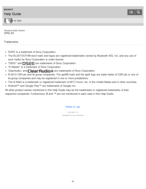 Page 91Personal  Audio  System
SRS-X5
Trademarks
SONY is  a trademark  of Sony Corporation.
The  BLUETOOTH® word mark  and logos are  registered  trademarks  owned  by Bluetooth  SIG,  Inc. and any use of
such marks  by Sony Corporation  is  under license.
DSEE  and  are  trademarks  of Sony Corporation.
S-Master is  a trademark  of Sony Corporation.
ClearAudio+ and  are  trademarks  of Sony Corporation.
© 2013  CSR plc and its group companies. The  aptX®  mark  and the aptX logo are  trade marks  of CSR plc or...