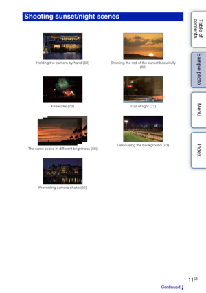 Page 1111GB
Table of 
contents Sample photo Menu IndexShooting sunset/night scenes
Holding the camera by hand (68)
Shooting the red of the sunset beautifully 
(68)
Fireworks (73) Trail of light (77)
The same scene in different brightness (58) Defocusing the background (43)
Preventing camera-shake (56)
6868
7377
5843
56
Continued  r 