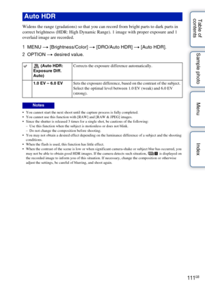 Page 111111GB
Table of 
contents Sample photo Menu Index
Widens the range (gradations) so that you can record from bright parts to dark parts in 
correct brightness (HDR: High Dynamic Range). 1 image with proper exposure and 1 
overlaid image are recorded.
1
MENU  t [Brightness/Color]  t [DRO/Auto HDR]  t [Auto HDR].
2 OPTION  t desired value.
 You cannot start the next shoot until the capture process is fully completed.
 You cannot use this function with [RAW] and [RAW & JPEG] images.
 Since the shutter is...