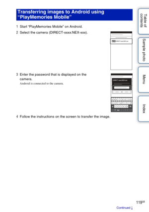 Page 119119GB
Table of 
contents Sample photo Menu IndexTransferring images to Android using 
“PlayMemories Mobile”
1
Start “PlayMemories Mobile” on Android.
2 Select the camera (DIRECT-xxxx:NEX-xxx).
3 Enter the password that is displayed on the 
camera.
Android is connected to the camera.
4Follow the instructions on the screen to transfer the image.
Continued  r 