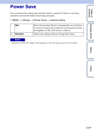 Page 172172GB
Table of 
contents Sample photo Menu IndexPower Save
You can shorten the waiting time until the camera is turned off when it is not being 
operated to prevent the battery from being consumed.
1
MENU  t [Setup]  t [Power Save]  t desired setting.
 When the AC-PW20 AC Adaptor (sold separately) is used, this function cannot be set to [Max].
Max[Power Saving Start Time] is automatically set to [10 Sec]. 
If you do not operate the camera for a given period of time, 
the brightness of the LCD screen is...