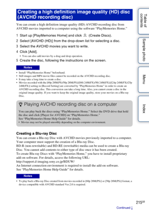 Page 215215GB
Table of 
contents Sample photo Menu Index
You can create a high definition image quality (HD) AVCHD recording disc from 
AVCHD movies imported to a computer using the software “PlayMemories Home.”
1
Start up [PlayMemories Home] and click   (Create Discs).
2 Select [AVCHD (HD)] from the drop-down list for selecting a disc.
3 Select the AVCHD movies you want to write.
4 Click [Add].
 You can also add movies by a drag and drop operation.
5Create the disc, following the instructions on the screen....