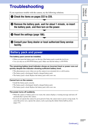 Page 222222GB
Table of 
contents Sample photo Menu Index
Troubleshooting
Troubleshooting
If you experience trouble with the camera, try the following solutions.
The battery pack cannot be installed.
 When you insert the battery pack, use the tip of the battery pack to push the lock lever.
 You can only use an NP-FW50 battery pack. Make sure that the battery is NP-FW50.
The remaining battery level indicator shows an incorrect level or power runs out 
quickly despite the indicator showing sufficient battery...