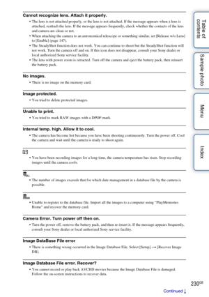 Page 230230GB
Table of 
contents Sample photo Menu IndexCannot recognize lens. Attach it properly.
 The lens is not attached properly, or the lens is not attached. If the message appears when a lens is 
attached, reattach the lens. If the message appears frequently, check whether the contacts of the lens 
and camera are clean or not.
 When attaching the camera to an astronomical telescope or something similar, set [Release w/o Lens]  to [Enable] (page 147).
 The SteadyShot function does not work. You can...