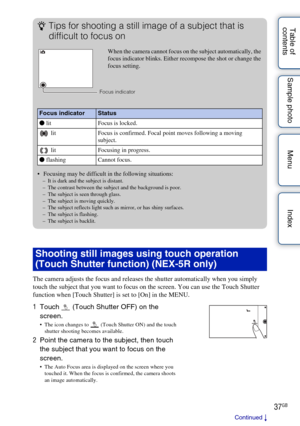 Page 3737GB
Table of 
contents Sample photo Menu Index
The camera adjusts the focus and releases the shutter automatically when you simply 
touch the subject that you want to focus on the screen. You can use the Touch Shutter 
function when [Touch Shutter] is set to [On] in the MENU.
Shooting still images using touch operation 
(Touch Shutter function) (NEX-5R only)
1
Touch   (Touch Shutter OFF) on the 
screen.
 The icon changes to   (Touch Shutter ON) and the touch 
shutter shooting becomes available.
2 Point...