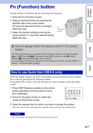 Page 6262GB
Table of 
contents Sample photo Menu Index
Using functions with the Fn button
Fn (Function) button
Execute settings or functions that are used relatively frequently.
When the display setting is set to [For viewfinder], you can switch the screen to Quick 
Navi screen by pressing the Fn (Function) button. 
On the Quick Navi screen, select the item that you want to change to open the setting 
screen.
 You cannot change the settings of the items which are gray colored.
1
Press the Fn (Function) button....