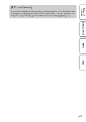 Page 6767GB
Table of 
contents Sample photo Menu IndexzPhoto Creativity
You can access the [Photo Creativity] menu by pressing the bottom part of the control wheel 
in [Intelligent Auto] or [Superior Auto] mode. Using the [Photo Creativity] menu, you can 
change the settings with easy operations and achieve creative photography (page 42). 