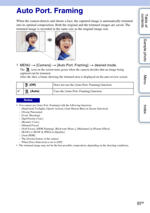 Page 9393GB
Table of 
contents Sample photo Menu IndexAuto Port. Framing
When the camera detects and shoots a face, the captured image is automatically trimmed 
into its optimal composition. Both the original and the trimmed images are saved. The 
trimmed image is recorded in the same size as the original image size.
1
MENU  t [Camera]  t [Auto Port. Framing]  t desired mode.
The   icon on the screen turns green when the camera decides that an image being 
captured can be trimmed.
After the shot, a frame...