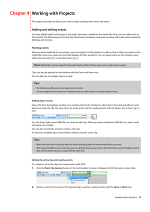 Page 23WORKING WITH PROJECTS | 17
Chapter 4Working with Projects
This chapter provides the basics you need to begin working with events and tracks.
Adding and editing events
You have added media to the project, and tracks have been created for the media files. Now you can add events to 
the timeline. The following sections describe three basic techniques used when working with audio events: painting, 
deleting, and moving.
Painting events
After you add a media file to your project, you must paint it on the...