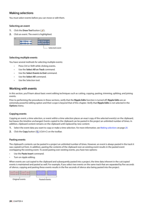 Page 2620 | CHAPTER 4
Making selections
You must select events before you can move or edit them.
Selecting an event
1.Click the Draw Tool button ().
2.Click an event. The event is highlighted.
Selecting multiple events
You have several methods for selecting multiple events:
• Press Ctrl or Shift while clicking events.
•Use the Select All on Track command.
•Use the Select Events to End command.
•Use the Select All command.
•Use the Selection tool.
Working with events
In this section, you’ll learn about basic...