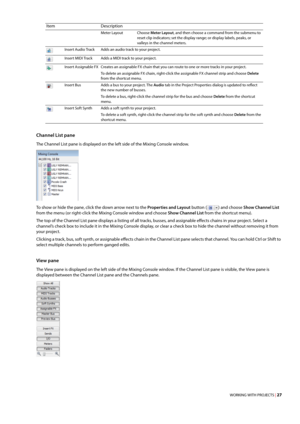 Page 33WORKING WITH PROJECTS | 27
Channel List pane
The Channel List pane is displayed on the left side of the Mixing Console window.
To show or hide the pane, click the down arrow next to the Properties and Layout button () and choose Show Channel List 
from the menu (or right-click the Mixing Console window and choose Show Channel List from the shortcut menu).
The top of the Channel List pane displays a listing of all tracks, busses, and assignable effects chains in your project. Select a 
channel’s check box...