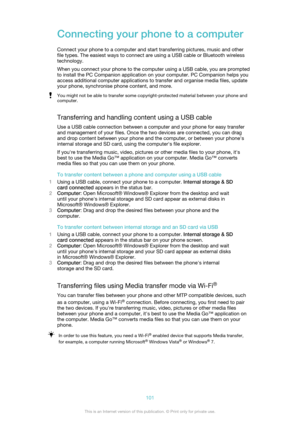 Page 101Connecting your phone to a computer
Connect your phone to a computer and start transferring pictures, music and other
file types. The easiest ways to connect are using a USB cable or Bluetooth wireless
technology.
When you connect your phone to the computer using a USB cable, you are prompted
to install the PC Companion application on your computer. PC Companion helps you
access additional computer applications to transfer and organise media files, update
your phone, synchronise phone content, and...