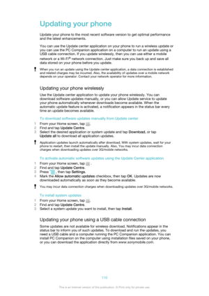 Page 110Updating your phoneUpdate your phone to the most recent software version to get optimal performance
and the latest enhancements.
You can use the Update center application on your phone to run a wireless update or
you can use the PC Companion application on a computer to run an update using a
USB cable connection. If you update wirelessly, then you can use either a mobile
network or a Wi-Fi ®
 network connection. Just make sure you back up and save all
data stored on your phone before you update.When you...