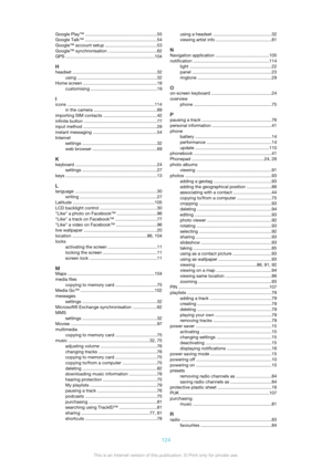 Page 124Google Play™ ......................................................... 55
Google Talk™  .......................................................... 54
Google™ account setup  ......................................... 53
Google™ synchronisation  .......................................62
GPS  ....................................................................... 104
H headset  .................................................................... 32
using...