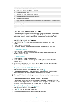 Page 781Go back to the current track in the music track2Picture of the currently playing artist (if available)3Browse your music by artist4Categorise your music using SensMe™ channels5Manage and edit your music using Music Unlimited™6Browse your favorite playlists7Collect links to music and music-related content that you and your friends have shared using online
services8Browse all playlists9Browse audio by track10Browse by album
Using My music to organise your tracks
Tap the My Music tab in the Walkman™ player...