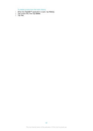 Page 82To delete a track from the track history
1 When the  TrackID™  application is open, tap  History.
2 Tap a track title, then tap  Delete.
3 Tap  Yes.82This is an Internet version of this publication. © Print only for private use. 
