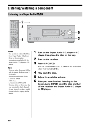 Page 3636GB
Listening/Watching a component
Listening to a Super Audio CD/CD
123
46
78
0/10ENTER9
SYSTEM STANDBY
TV INPUT
SLEEPDMPORTTV ?/1 
AV ?/1
VIDEO 1 VIDEO 2 VIDEO 3 DVD
2CH A.F.D.
RETURN/EXIT
TV CH –
PRESET –TV CH +
PRESET +
TUNING –
TVTUNING +REPLAY ADVANCEMENU MOVIE MUSIC
MEMORY DVD MENU
FM MODE CLEAR
TOOLS DISPLAYMUTING
TV VOL
MASTER VOLAUTO CAL
D.TUNING
D.SKIP AMP MENU SAT TV SA-CD/CD TUNER
?/1
-
V
Bb
v
.H mM
Xx10/
?/1
AUTO CAL MICAUTO CAL
PHONESVIDEO 3 IN/PORTABLE AV IN
VIDEO L  AUDIO   RMEMORY/...