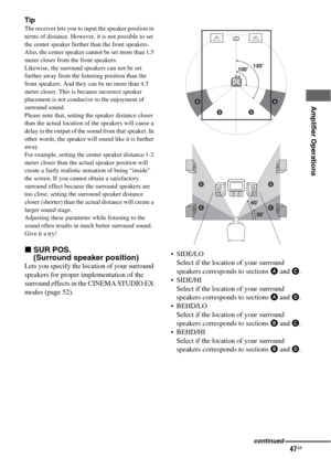 Page 4747GB
 
 
Amplifier Operations
Tip
The receiver lets you to input the speaker position in 
terms of distance. However, it is not possible to set 
the center speaker further than the front speakers. 
Also, the center speaker cannot be set more than 1.5 
meter closer from the front speakers.
Likewise, the surround speakers can not be set 
further away from the listening position than the 
front speakers. And they can be no more than 4.5 
meter closer. This is because incorrect speaker 
placement is not...