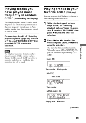 Page 1919
Playback options
Playing tracks you
have played most
frequently in random
order 
(Auto ranking shuffle play)
The CD player plays up to 32 tracks which
the player has automatically memorized as
the most frequently played ones. In Auto
ranking shuffle play, these tracks are played
in random order.
Perform steps 1 and 2 of  “Selecting
playback options” (page 16), press Vor v to select “RANKING SHUF,” then
press u/ENTER to enter the
selection.
Note
The CD player memorizes the tracks you have
played from...
