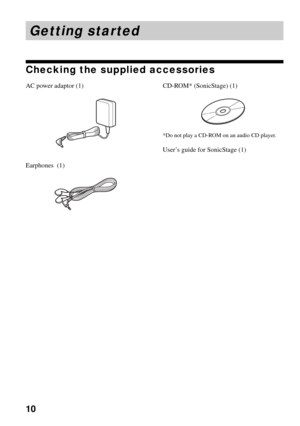 Page 1010
Getting started
Checking the supplied accessories
AC power adaptor (1)
Earphones  (1)
CD-ROM* (SonicStage) (1)
*Do not play a CD-ROM on an audio CD player.
User’s guide for SonicStage (1) 