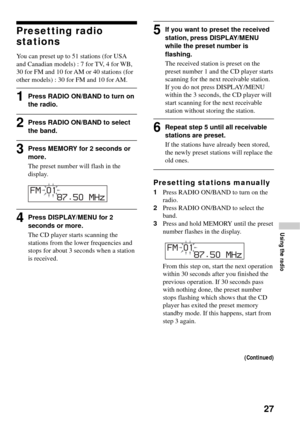 Page 2727
Presetting radio
stations
You can preset up to 51 stations (for USA
and Canadian models) : 7 for TV, 4 for WB,
30 for FM and 10 for AM or 40 stations (for
other models) : 30 for FM and 10 for AM.
1Press RADIO ON/BAND to turn on
the radio.
2Press RADIO ON/BAND to select
the band.
3Press MEMORY for 2 seconds or
more.
The preset number will flash in the
display.
     87.50 MHz FM 01
4Press DISPLAY/MENU for 2
seconds or more.
The CD player starts scanning the
stations from the lower frequencies and
stops...