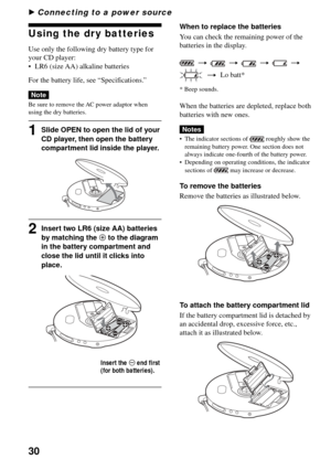 Page 3030
B Connecting to a power source
Using the dry batteries
Use only the following dry battery type for
your CD player:
•LR6 (size AA) alkaline batteries
For the battery life, see “Specifications.”
Note
Be sure to remove the AC power adaptor when
using the dry batteries.
1Slide OPEN to open the lid of your
CD player, then open the battery
compartment lid inside the player.
2Insert two LR6 (size AA) batteries
by matching the 3 to the diagram
in the battery compartment and
close the lid until it clicks into...